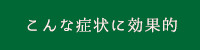 このような症状に効果的